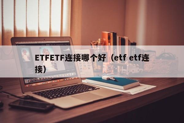 ETFETF连接哪个好（etf etf连接）